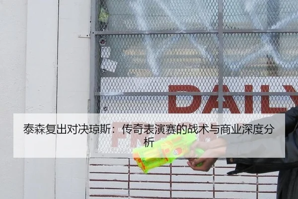 泰森复出对决琼斯：传奇表演赛的战术与商业深度分析