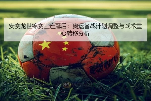 an-sai-long-shi-jin-sai-san-lian-guan-hou-ao-yun-bei-zhan-ji-hua-tiao-zheng-yu-zhan-shu-zhong-xin-zhuan-yi-fen-xi-3-922.jpg